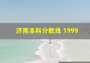 济南本科分数线 1999